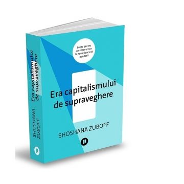 Era capitalismului de supraveghere. Lupta pentru un viitor uman la noua frontiera a puterii