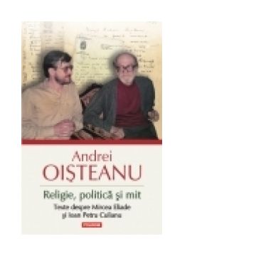 Religie, politica si mit. Texte despre Mircea Eliade si Ioan Petru Culianu (Editia 2014)