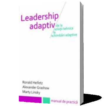 Leadership adaptiv. De la soluții tehnice la schimbări adaptive