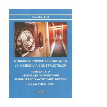 Normativ privind securitatea la incendiu a constructiilor. Partea a III-a: Instalatii de detectare, semnalizare si avertizare incendiu. Indicativ P118/3 - 2015