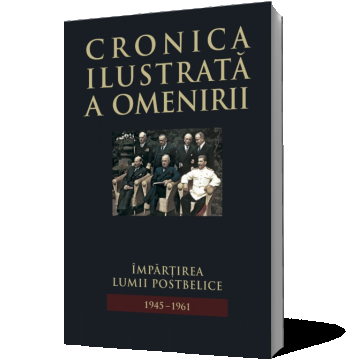 Cronica ilustrată a omenirii. Împărțirea lumii postbelice 1945-1961(vol.13)