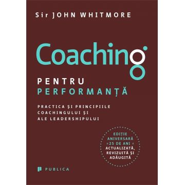 Coaching pentru performanta. Practica si principiile coachingului si ale leadershipului