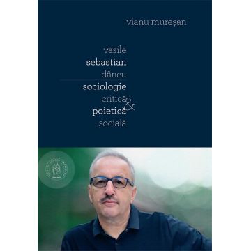 Vasile Sebastian Dancu. Sociologie critica si poietica sociala