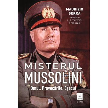 Misterul Mussolini. Omul. Provocarile. Esecul