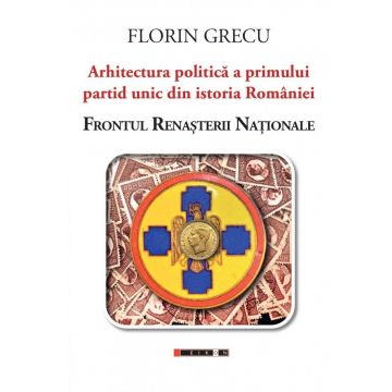 Arhitectura politica a primului partid unic din istoria Romaniei: Frontul Renasterii Nationale