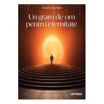 Un gram de om pentru eternitate - Vasile Serban