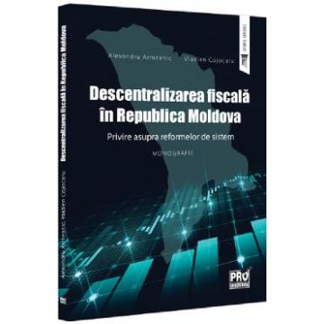 Descentralizarea fiscala in Republica Moldova - Alexandru Armeanic, Vladlen Cojocaru