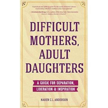 Difficult Mothers, Adult Daughters: A Guide For Separation, Liberation and Inspiration - Karen C.L. Anderson