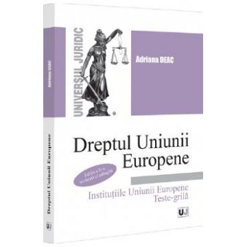Dreptul Uniunii Europene. Institutiile Uniunii Europene. Teste-grila - Adriana Deac