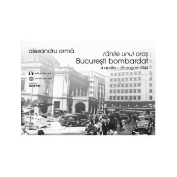 Ranile unui oras. București bombardat. 4 aprilie-26 august 1944
