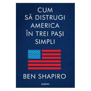 Cum sa distrugi America in trei pasi simpli - Ben Shapiro