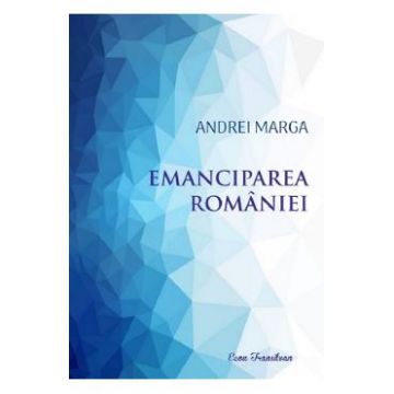 Emanciparea Romaniei - Andrei Marga