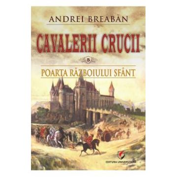 Cavalerii Crucii Vol.5: Poarta razboiului sfant - Andrei Breaban