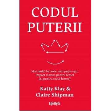 Codul puterii. Mai multa bucurie, mai putin ego - Katty Klay, Claire Shipman