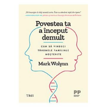 Povestea ta a inceput demult. Cum sa vindeci traumele familiale mostenite - Mark Wolynn