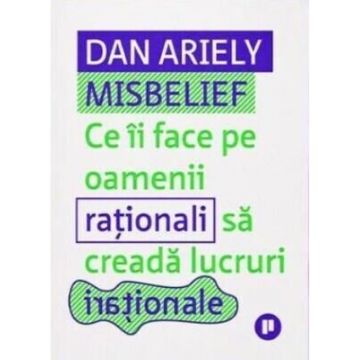 Misbelief. Ce ii face pe oamenii rationali sa creada lucruri irationale