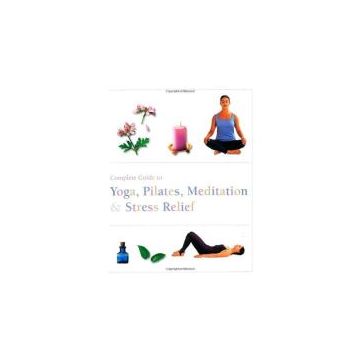 The Complete Guide to Pilates, Yoga, Meditation, & Stress Relief