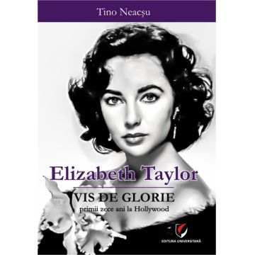 Elizabeth Taylor. Vis de glorie. Primii zece ani la Hollywood
