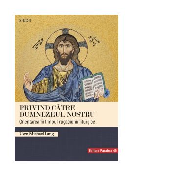 Privind catre Dumnezeul nostru. Orientarea in timpul rugaciunii liturgice