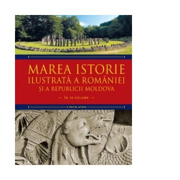 Marea istorie ilustrata a Romaniei si a Republicii Moldova. Volumul 1