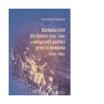 Razboiul civil din Grecia (1946 - 1949) si emigrantii politici greci in Romania (1948 - 1982). Editia a II-a