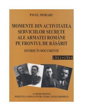 Momente din activitatea serviciilor secrete ale armatei romane pe frontul de Rasarit. Istorie in documente 1941 - 1944