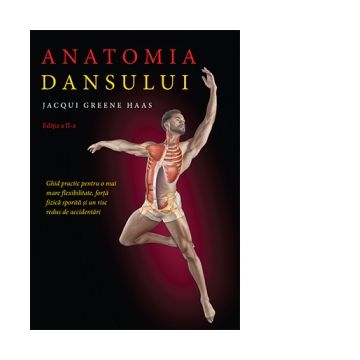 Anatomia dansului. Ghid practic pentru o mai mare flexibilitate, forta fizica sporita si un risc redus de accidentari