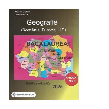 Bacalaureat 2025. Geografie (Romania, Europa, U.E.). Sinteze, teste, rezolvari (editie revizuita)