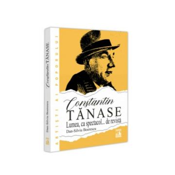 Constantin Tanase. Lumea ca spectacol… de revista