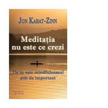 Meditatia nu este ce crezi. De ce este mindfulnessul atat de important