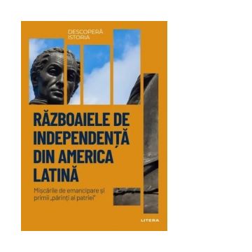 Razboaiele de independenta din America Latina. Volumul 29. Descopera istoria