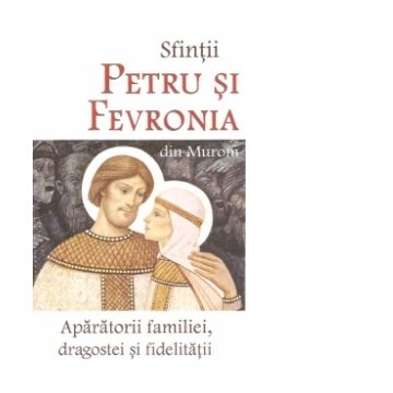 Sfintii Petru si Fevronia din Murom. Aparatorii familiei, dragostei si fidelitatii