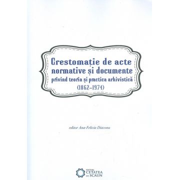 Crestomaţie de acte normative și documente privind teoria şi practica arhivistică (1862-1974)