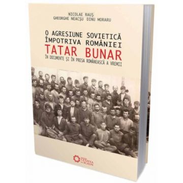 O agresiune sovietica impotriva Romaniei. Tatar Bunar, in documente si in presa romaneasca a vremii