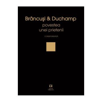 Brancusi si Duchamp sau povestea unei prietenii. Corespondenta