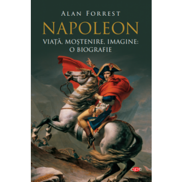 Napoleon. viata, mostenire, imagine: o biografie