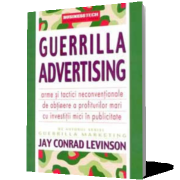 Guerrilla advertising. Arme si tactici neconventionale de obtinere a profiturilor mari cu investitii mici in publicitate