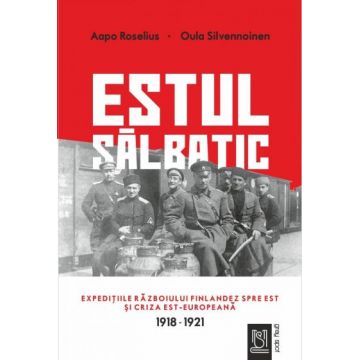 Estul sălbatic. Expedițiile războiului finlandez spre est și criza est-europeană (1918-1921)